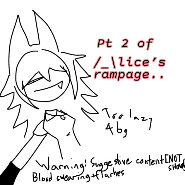 Part 2 of Alice’s rampage!