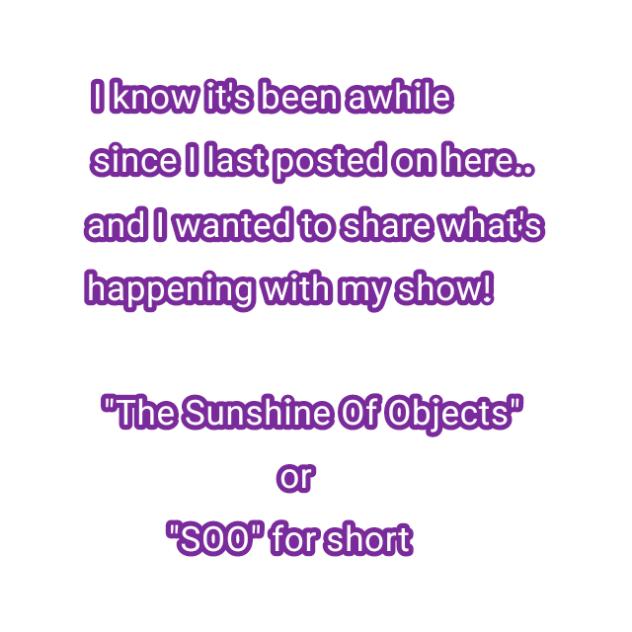 UPDATES FOR MY OBJECT SHOW!!
