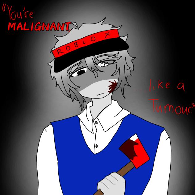 ''You're MALIGNANT, like a TUMOR.''