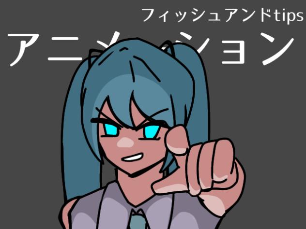 フィッシュアンドtipsアニメーション！①