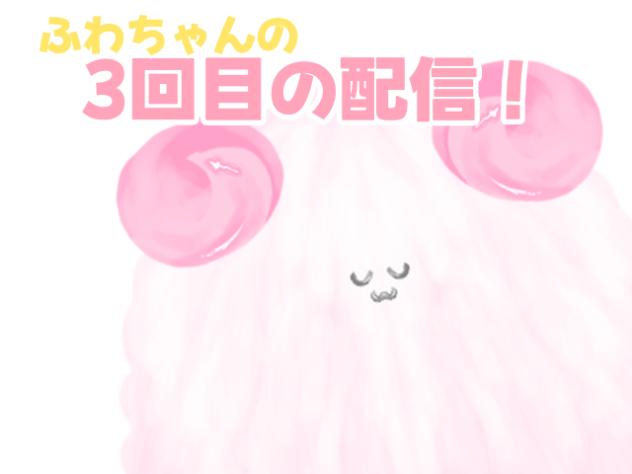ふわちゃん3回目の配信！