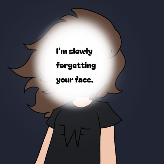 I'm slowly forgetting your face...
