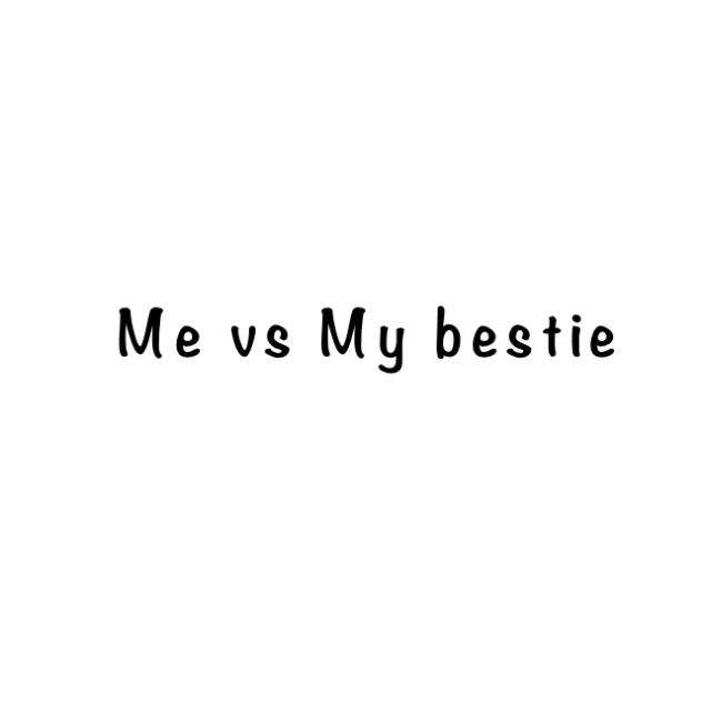 Me vs My bestie