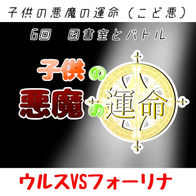 子供の悪魔の運命（こど悪）6回～図書室とバトル～ウルスVSフォーリナ（アニメ）